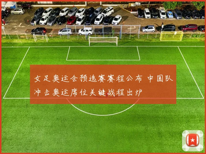 女足奥运会预选赛赛程公布 中国队冲击奥运席位关键战程出炉
