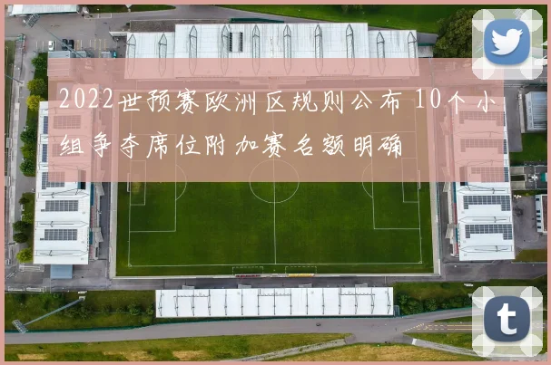 2022世预赛欧洲区规则公布 10个小组争夺席位附加赛名额明确
