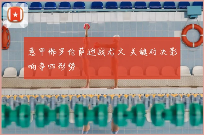 意甲佛罗伦萨迎战尤文 关键对决影响争四形势