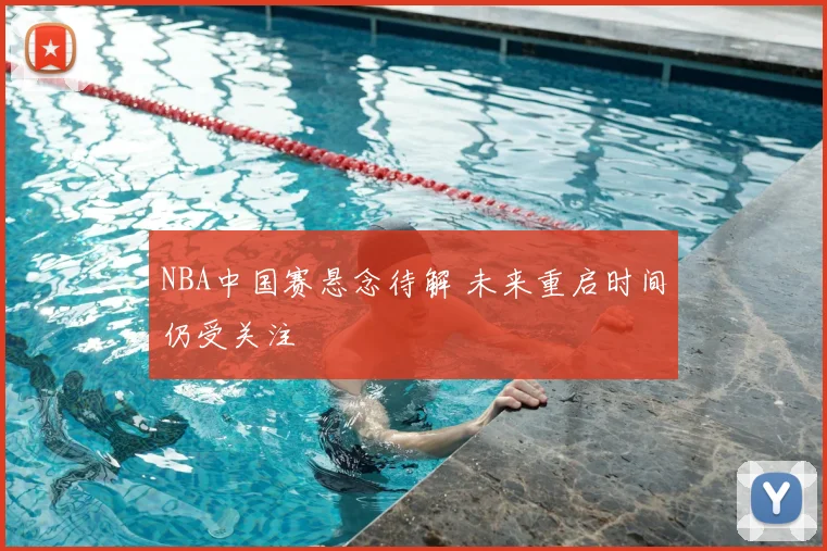 NBA中国赛悬念待解 未来重启时间仍受关注