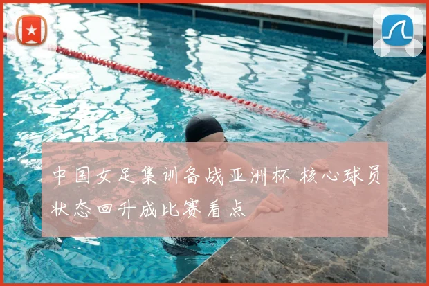 中国女足集训备战亚洲杯 核心球员状态回升成比赛看点
