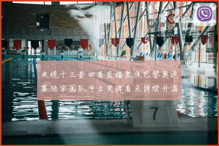 央视十三套回看直播聚焦巴黎奥运赛场中国队冲击奖牌看点持续升温
